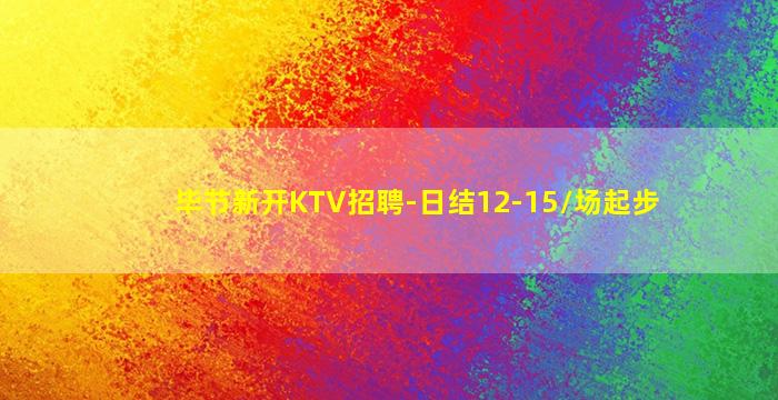 毕节新开KTV招聘-日结12-15/场起步